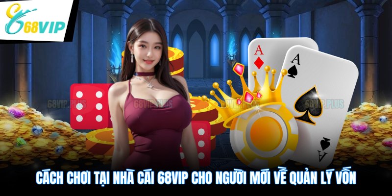Cách chơi tại nhà cái 68VIP cho người mới về quản lý vốn