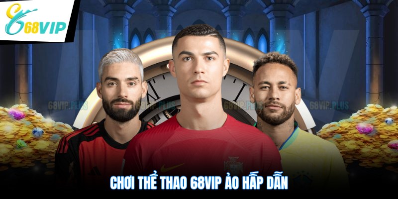 Chơi thể thao 68VIP ảo hấp dẫn