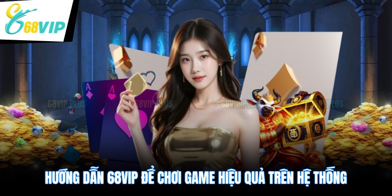 Hướng dẫn 68VIP để chơi game hiệu quả trên hệ thống