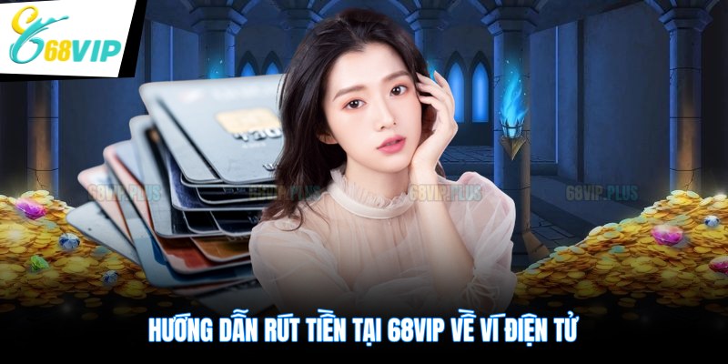 Hướng dẫn rút tiền tại 68VIP về ví điện tử