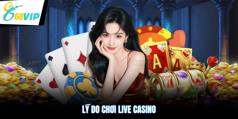 Lý do chơi live casino