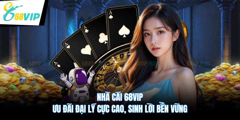 Nhà Cái 68VIP Ưu Đãi Đại Lý Cực Cao