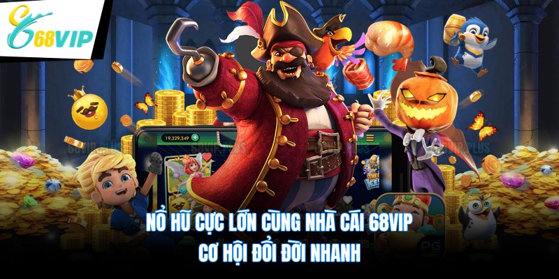 Nổ Hũ Cực Lớn Cùng Nhà Cái 68VIP