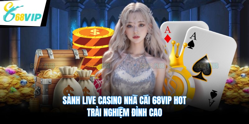Sảnh Live Casino Nhà Cái 68VIP Hot