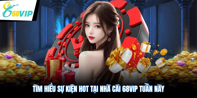 Tìm hiểu sự kiện hot tại nhà cái 68VIP tuần này