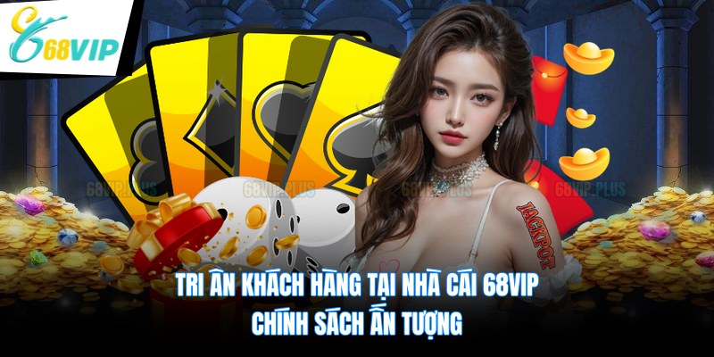 Tri Ân Khách Hàng Tại Nhà Cái 68VIP